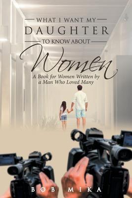What I Want My Daughter to Know about Women: A Book for Women Written by a Man Who Loved Many Paperback Covenant Books