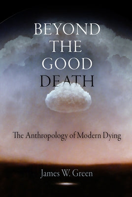 Beyond the Good Death: The Anthropology of Modern Dying Paperback University of Pennsylvania Press