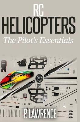 Rc Helicopters: The Pilot's Essentials Paperback Createspace Independent Publishing Platform