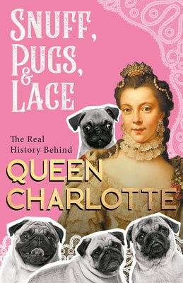 Snuff, Pugs, and Lace - The Real History Behind Queen Charlotte Paperback Brilliant Women - Read & Co.