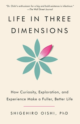 Life in Three Dimensions: How Curiosity, Exploration, and Experience Make a Fuller, Better Life by Oishi, Shigehiro