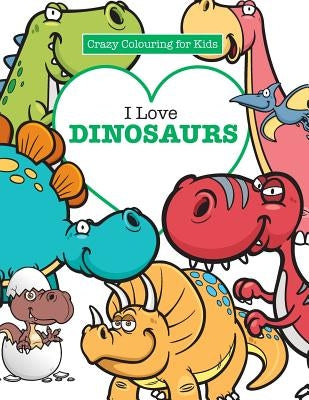 I Love Dinosaurs ( Crazy Colouring For Kids) Paperback Kyle Craig Publishing
