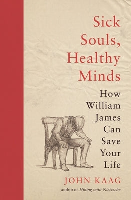 Sick Souls, Healthy Minds: How William James Can Save Your Life Princeton University Press