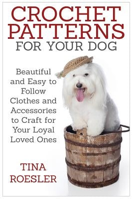 Crochet Patterns for Your Dog: Beautiful and Easy to Follow Clothes and Accessories to Craft for Your Loyal Loved Ones Paperback Createspace Independent Publishing Platform