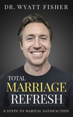 Total Marriage Refresh: 6 Steps to Marital Satisfaction Paperback Independently Published