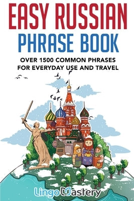 Easy Russian Phrase Book: Over 1500 Common Phrases For Everyday Use And Travel Paperback Lingo Mastery