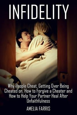 Infidelity: Why People Cheat, Getting Over Being Cheated on, How to Forgive a Cheater and How to Help Your Partner Heal After Unfa Paperback Createspace Independent Publishing Platform