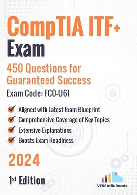 CompTIA ITF+ Exam: 450 Questions for Guaranteed Success Exam Code: FC0-U61: 1st Edition - 2024 by Reads, Versatile