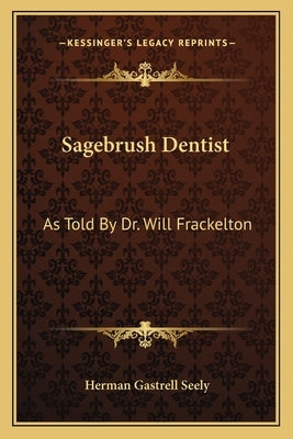 Sagebrush Dentist: As Told By Dr. Will Frackelton Paperback Kessinger Publishing