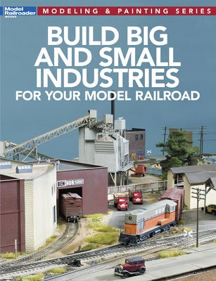 Build Big and Small Industries for Your Model Railroad Kalmbach Media