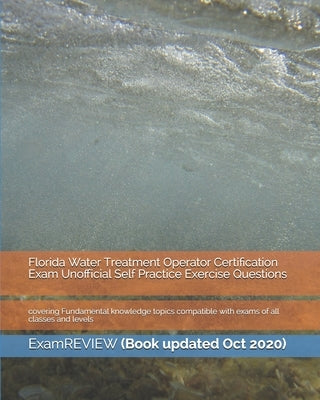 Florida Water Treatment Operator Certification Exam Unofficial Self Practice Exercise Questions: covering Fundamental knowledge topics compatible with Paperback Createspace Independent Publishing Platform