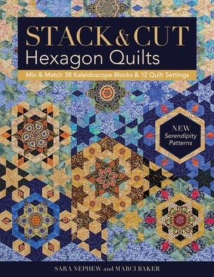 Stack & Cut Hexagon Quilts: Mix & Match 38 Kaleidoscope Blocks & 12 Quilt Settings - New Serendipity Patterns Paperback C&T Publishing