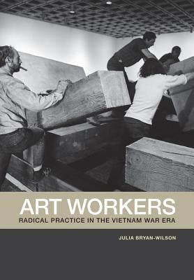Art Workers: Radical Practice in the Vietnam War Era Paperback University of California Press