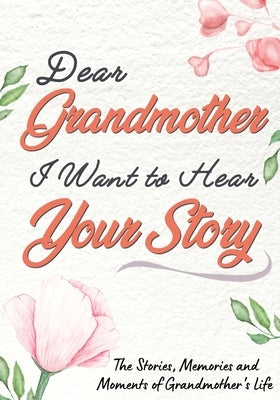Dear Grandmother. I Want To Hear Your Story: A Guided Memory Journal to Share The Stories, Memories and Moments That Have Shaped Grandmother's Life 7 Paperback Life Graduate Publishing Group