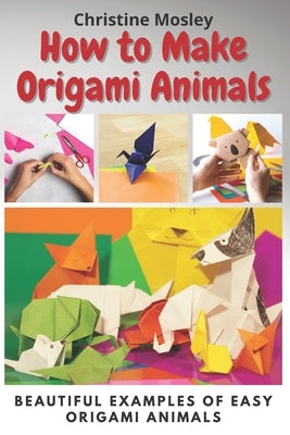 How to Make Origami Animals: Beautiful Examples Of Easy Origami Animals Paperback Independently Published