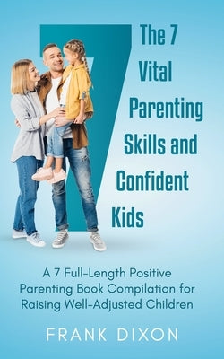 The 7 Vital Parenting Skills and Confident Kids: A 7 Full-Length Positive Parenting Book Compilation for Raising Well-Adjusted Children Paperback Go Make a Change