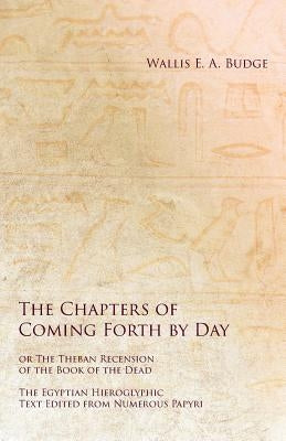 The Chapters of Coming Forth by Day or The Theban Recension of the Book of the Dead - The Egyptian Hieroglyphic Text Edited from Numerous Papyrus Paperback White Press