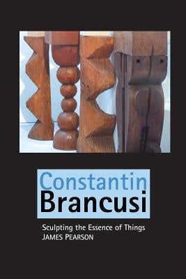 Constantin Brancusi: Sculpting the Essence of Things Paperback Crescent Moon Publishing