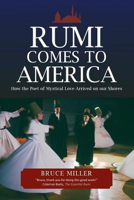Rumi Comes to America: How the Poet of Mystical Love Arrived on our Shores Paperback Miller Emedia
