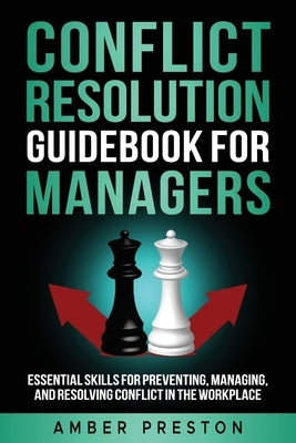 Conflict Resolution Guidebook for Managers: Essential Skills for Preventing, Managing, and Resolving Conflict in the Workplace by Preston, Amber