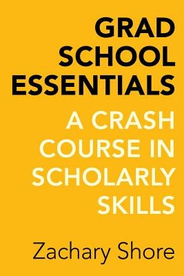 Grad School Essentials: A Crash Course in Scholarly Skills University of California Press