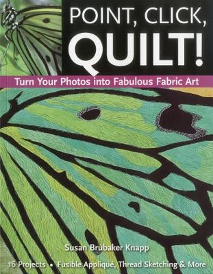 Point, Click, Quilt! Turn Your Photos into Fabulous Fabric Art - Print-On-Demand Edition Paperback C&T Publishing