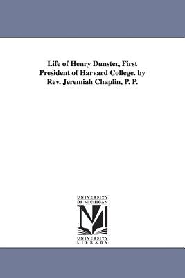 Life of Henry Dunster, First President of Harvard College. by Rev. Jeremiah Chaplin, P. P. Paperback University of Michigan Library