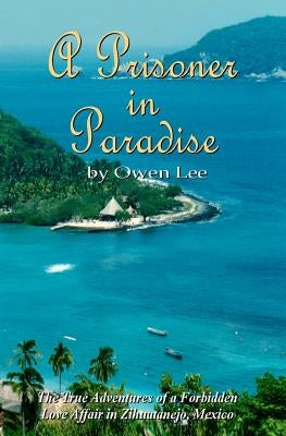 A Prisoner In Paradise: The True Adventures of a Forbidden Love Affair In Zihuatanejo, Mexico Paperback Booksurge Publishing