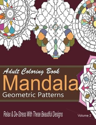 Adult Coloring Books Mandala Geometric Patterns: Relax & De-Stress With These Beautiful Designs: Over 40 More Symmetrical Mandalas and Geometric Patte Paperback Createspace Independent Publishing Platform