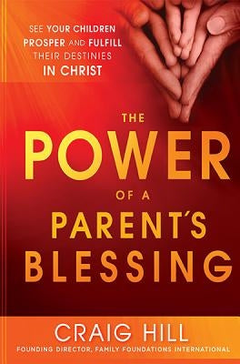 The Power of a Parent's Blessing: See Your Children Prosper and Fulfill Their Destinies in Christ Charisma House
