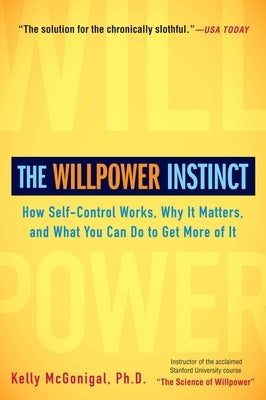 The Willpower Instinct: How Self-Control Works, Why It Matters, and What You Can Do to Get More of It by McGonigal, Kelly