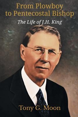 From Plowboy to Pentecostal Bishop: The Life of J. H. King Paperback Emeth Press