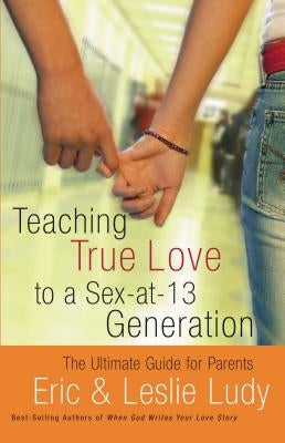 Teaching True Love to a Sex-At-13 Generation: The Ultimate Guide for Parents Paperback Thomas Nelson