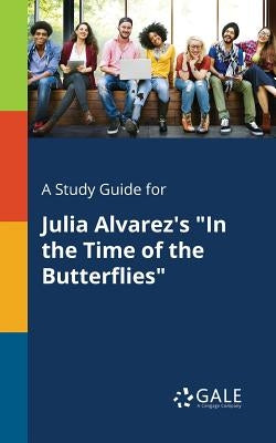 A Study Guide for Julia Alvarez's "In the Time of the Butterflies" Paperback Gale, Study Guides