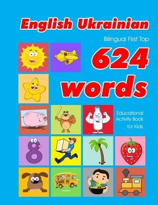 English - Ukrainian Bilingual First Top 624 Words Educational Activity Book for Kids: Easy vocabulary learning flashcards best for infants babies todd Paperback Independently Published