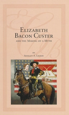 Elizabeth Bacon Custer and the Making of a Myth Paperback University of Oklahoma Press