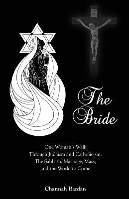 The Bride: One Woman's Walk Through Judaism and Catholicism: The Sabbath, Marriage, Mass, and the World to Come Paperback Miriam Press