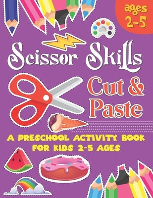 Scissors Skill Cut and Paste: A Preschool to Kindergarten Cut and paste book for Ages 3 to 5,, A Fun Cutting Practice Workbook I Size 8.5x11 Paperback Independently Published