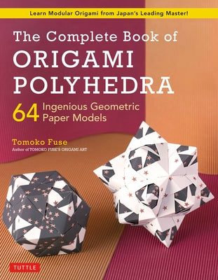 The Complete Book of Origami Polyhedra: 64 Ingenious Geometric Paper Models (Learn Modular Origami from Japan's Leading Master!) Paperback Tuttle Publishing
