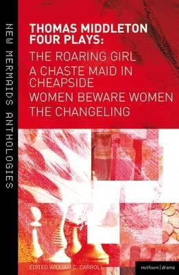 Thomas Middleton: Four Plays: Women Beware Women, The Changeling, The Roaring Girl and A Chaste Maid in Cheapside Paperback Bloomsbury Publishing PLC