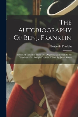 The Autobiography Of Benj. Franklin: Published Verbatim From The Original Manuscript By His Grandson Will. Temple Franklin. Edited By Jared Sparks Paperback Legare Street Press