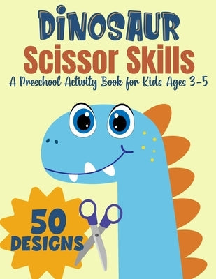 Dinosaur Scissor Skills, A Preschool Activity Book For Kids Ages 3-5: A Fun Cutting Practice Workbook - 50 Dinosaur Designs Paperback Independently Published