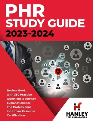 PHR Study Guide 2023-2024: Review Book with 350 Practice Questions and Answer Explanations for the Professional in Human Resources Certification Paperback Hanley Publications LLC