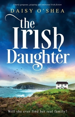 The Irish Daughter: Utterly gorgeous, gripping and emotional Irish fiction by O'Shea, Daisy