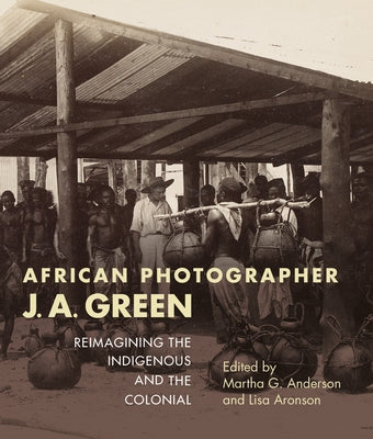 African Photographer J. A. Green: Reimagining the Indigenous and the Colonial Paperback Indiana University Press