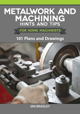 Metalwork and Machining Hints and Tips for Home Machinists: 101 Plans and Drawings Fox Chapel Publishing