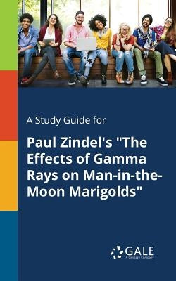A Study Guide for Paul Zindel's "The Effects of Gamma Rays on Man-in-the-Moon Marigolds" Paperback Gale, Study Guides