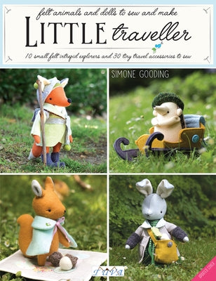 Little Traveller: 10 Small Felt Intrepid Explorers and Over 30 Tiny Travel Accessories to Sew! Tuva Publishing