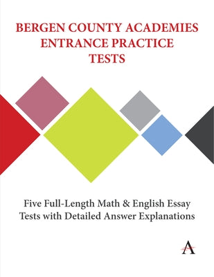 Bergen County Academies Entrance Practice Tests: Five Full-Length Math and English Essay Tests with Detailed Answer Explanations Paperback Anthem Press