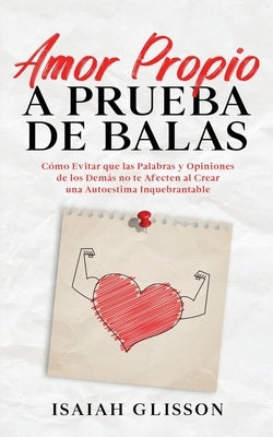 Amor Propio a Prueba de Balas: Cómo Evitar que las Palabras y Opiniones de los Demás no te Afecten al Crear una Autoestima Inquebrantable by Glisson, Isaiah